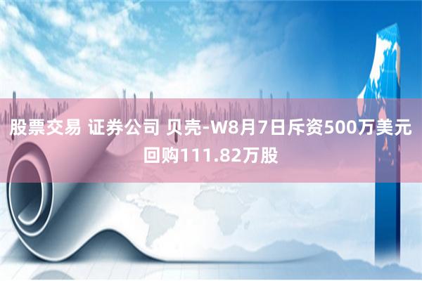 股票交易 证券公司 贝壳-W8月7日斥资500万美元回购111.82万股