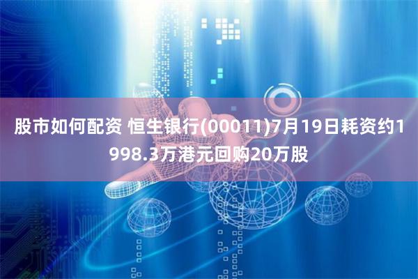 股市如何配资 恒生银行(00011)7月19日耗资约1998.3万港元回购20万股