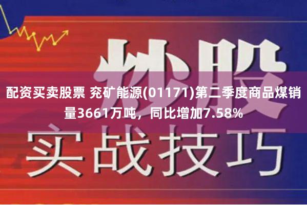 配资买卖股票 兖矿能源(01171)第二季度商品煤销量3661万吨，同比增加7.58%