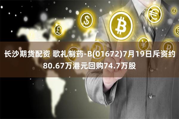 长沙期货配资 歌礼制药-B(01672)7月19日斥资约80.67万港元回购74.7万股