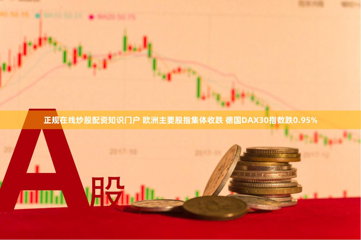 正规在线炒股配资知识门户 欧洲主要股指集体收跌 德国DAX30指数跌0.95%