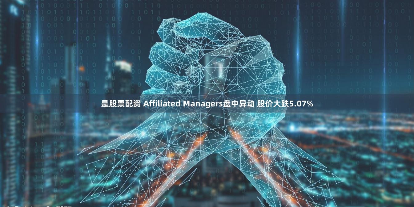 是股票配资 Affiliated Managers盘中异动 股价大跌5.07%