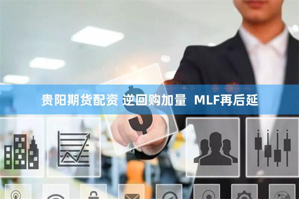 贵阳期货配资 逆回购加量  MLF再后延