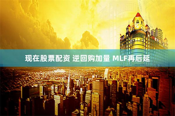 现在股票配资 逆回购加量 MLF再后延