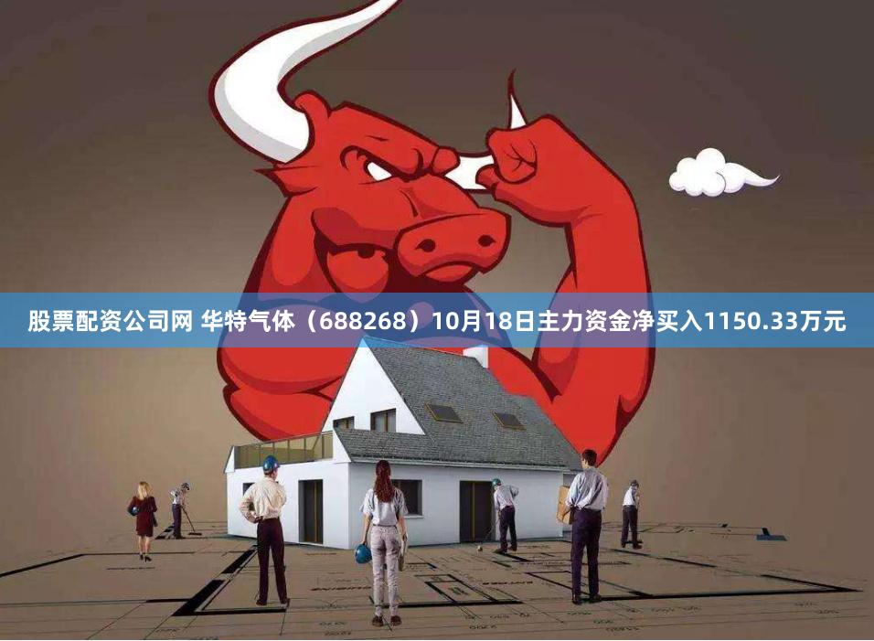 股票配资公司网 华特气体（688268）10月18日主力资金净买入1150.33万元