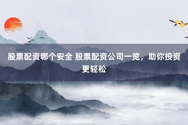 股票配资哪个安全 股票配资公司一览，助你投资更轻松