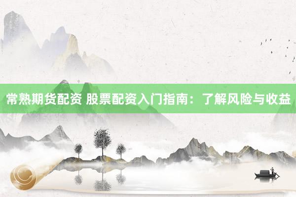 常熟期货配资 股票配资入门指南：了解风险与收益