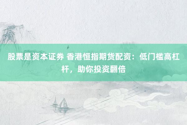 股票是资本证券 香港恒指期货配资：低门槛高杠杆，助你投资翻倍