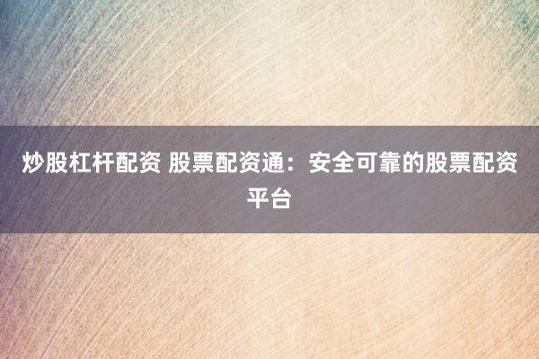 炒股杠杆配资 股票配资通：安全可靠的股票配资平台