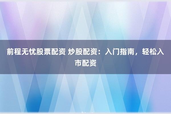 前程无忧股票配资 炒股配资：入门指南，轻松入市配资