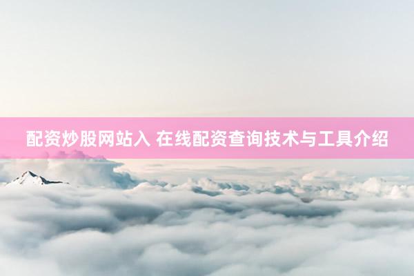 配资炒股网站入 在线配资查询技术与工具介绍