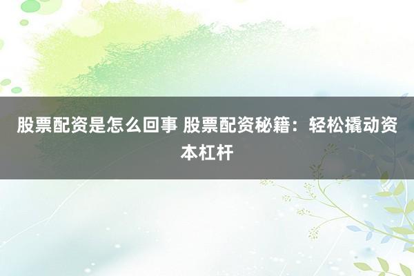 股票配资是怎么回事 股票配资秘籍：轻松撬动资本杠杆