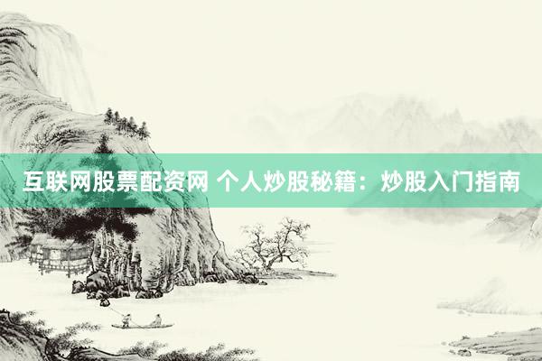 互联网股票配资网 个人炒股秘籍：炒股入门指南