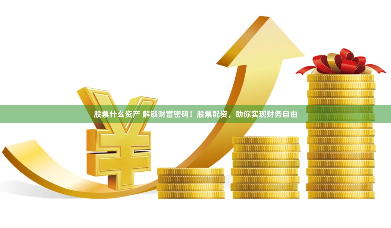 股票什么资产 解锁财富密码！股票配资，助你实现财务自由