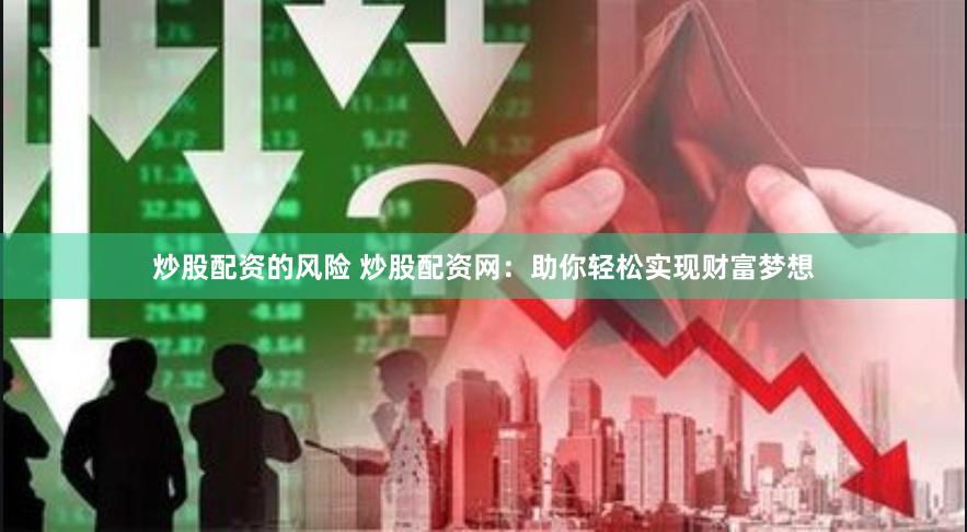 炒股配资的风险 炒股配资网：助你轻松实现财富梦想