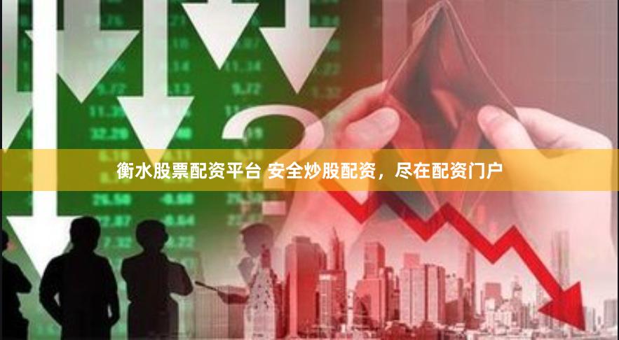 衡水股票配资平台 安全炒股配资，尽在配资门户