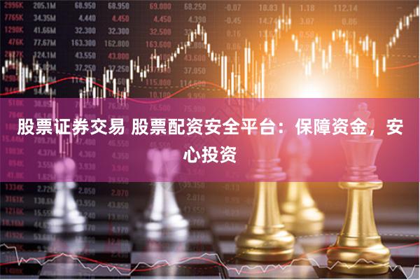 股票证券交易 股票配资安全平台：保障资金，安心投资