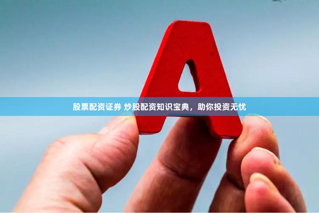 股票配资证券 炒股配资知识宝典，助你投资无忧