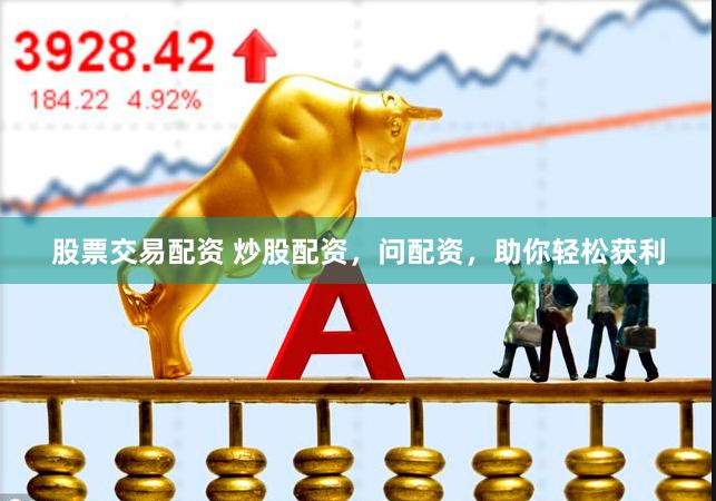 股票交易配资 炒股配资，问配资，助你轻松获利
