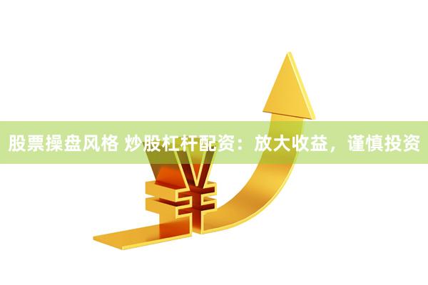 股票操盘风格 炒股杠杆配资：放大收益，谨慎投资