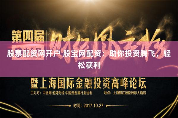 股票配资网开户 股宝网配资：助你投资腾飞，轻松获利