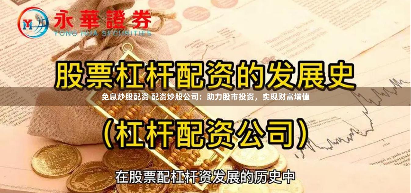 免息炒股配资 配资炒股公司：助力股市投资，实现财富增值
