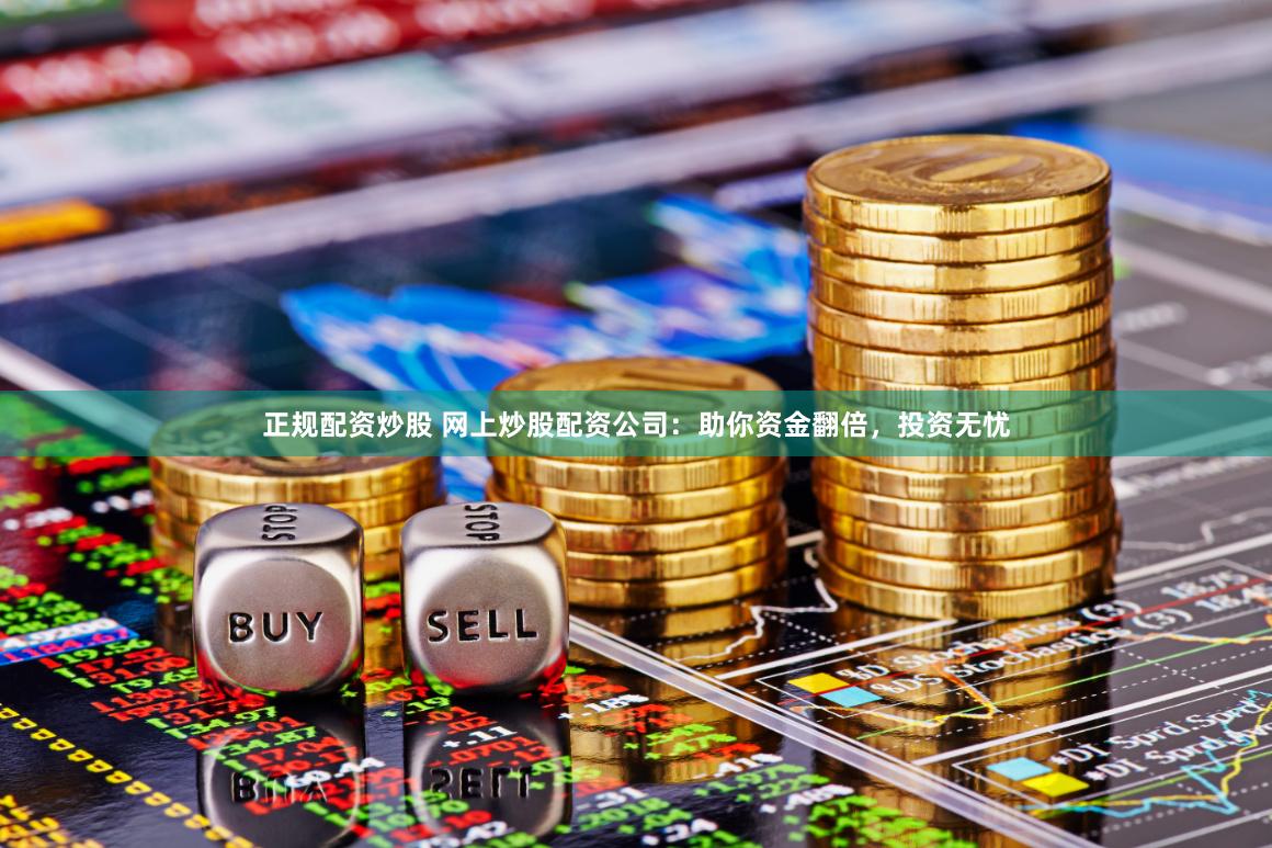 正规配资炒股 网上炒股配资公司：助你资金翻倍，投资无忧
