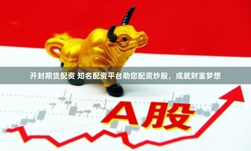 开封期货配资 知名配资平台助您配资炒股，成就财富梦想