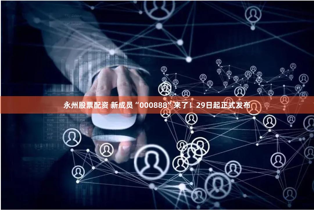 永州股票配资 新成员“000888”来了！29日起正式发布