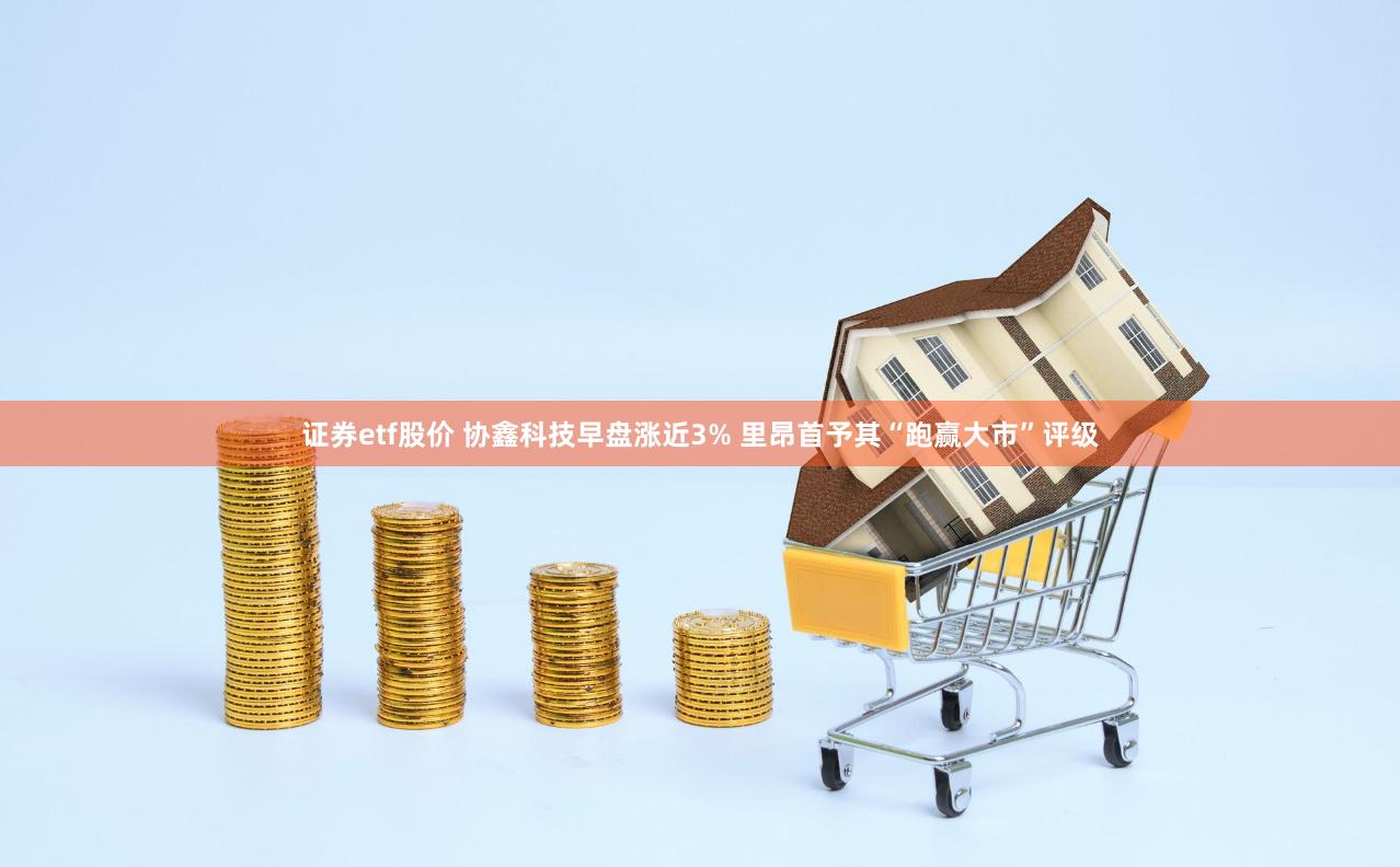 证券etf股价 协鑫科技早盘涨近3% 里昂首予其“跑赢大市”评级