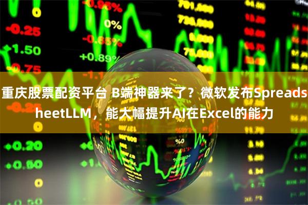 重庆股票配资平台 B端神器来了？微软发布SpreadsheetLLM，能大幅提升AI在Excel的能力