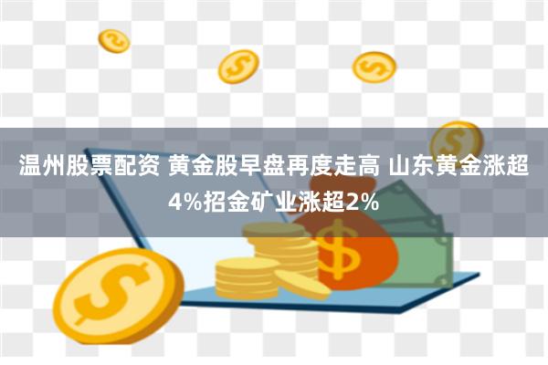 温州股票配资 黄金股早盘再度走高 山东黄金涨超4%招金矿业涨超2%