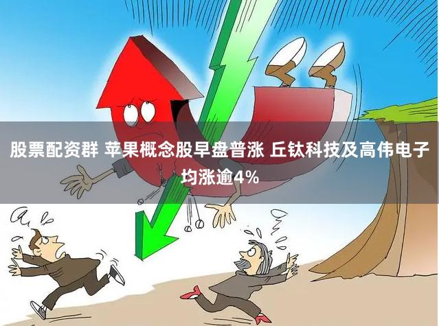 股票配资群 苹果概念股早盘普涨 丘钛科技及高伟电子均涨逾4%