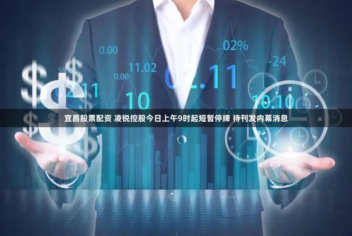 宜昌股票配资 凌锐控股今日上午9时起短暂停牌 待刊发内幕消息