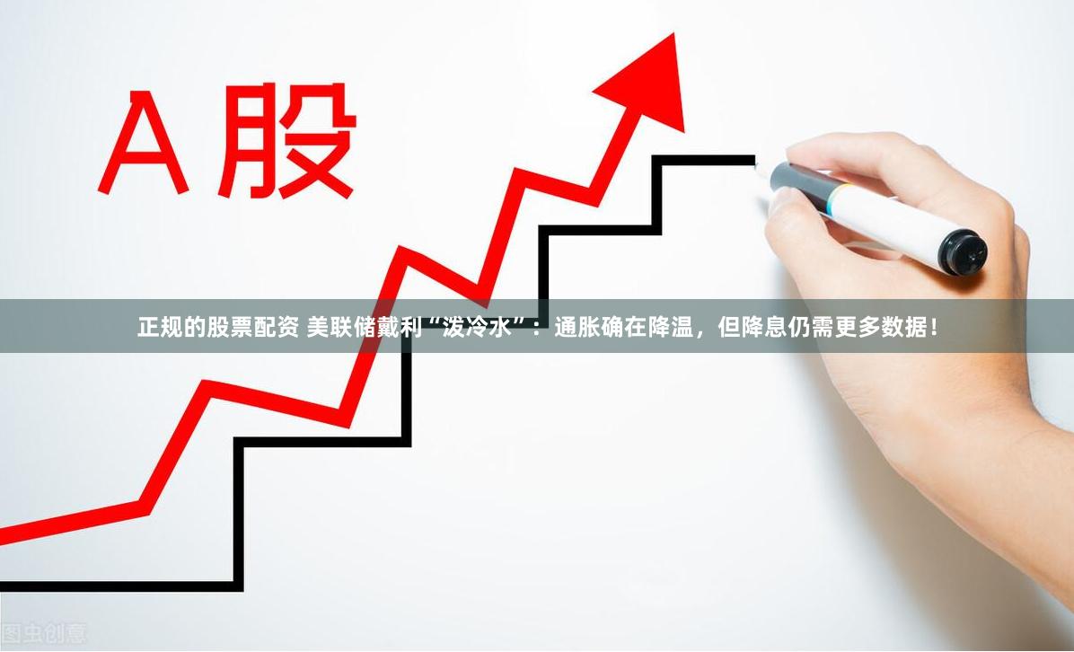 正规的股票配资 美联储戴利“泼冷水”：通胀确在降温，但降息仍需更多数据！