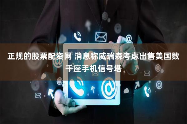 正规的股票配资网 消息称威瑞森考虑出售美国数千座手机信号塔