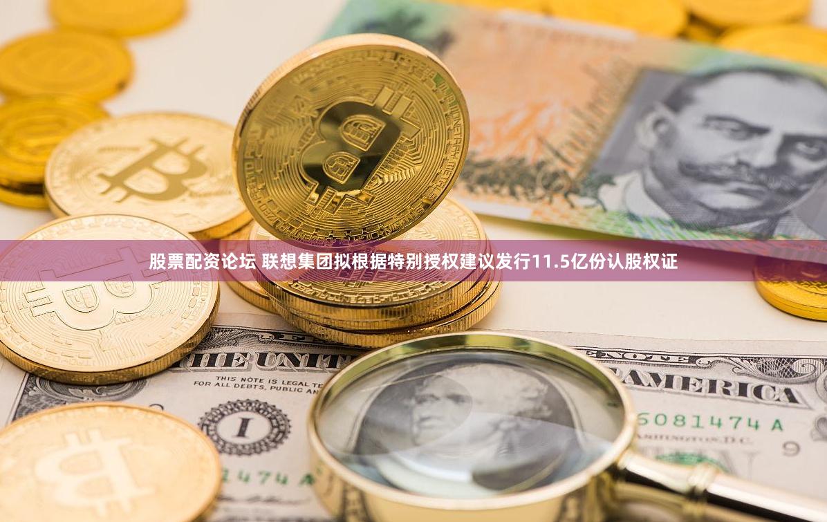股票配资论坛 联想集团拟根据特别授权建议发行11.5亿份认股权证