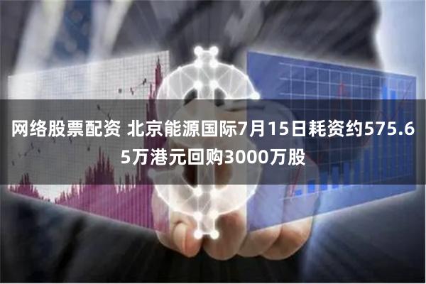 网络股票配资 北京能源国际7月15日耗资约575.65万港元回购3000万股