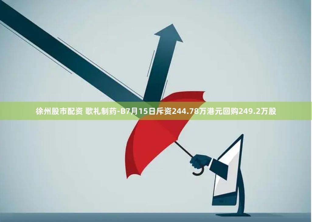 徐州股市配资 歌礼制药-B7月15日斥资244.78万港元回购249.2万股
