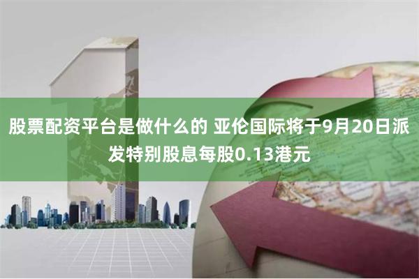 股票配资平台是做什么的 亚伦国际将于9月20日派发特别股息每股0.13港元