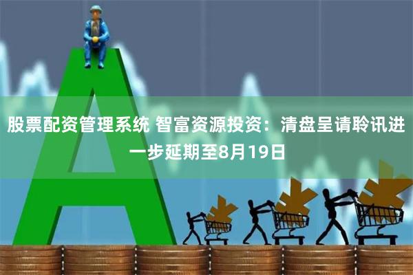 股票配资管理系统 智富资源投资：清盘呈请聆讯进一步延期至8月19日