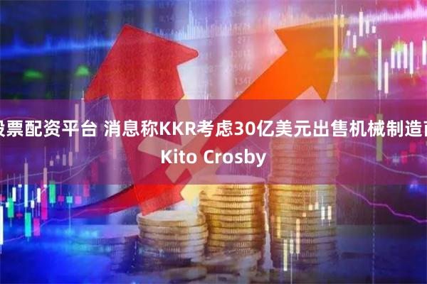 股票配资平台 消息称KKR考虑30亿美元出售机械制造商Kito Crosby