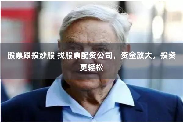 股票跟投炒股 找股票配资公司，资金放大，投资更轻松