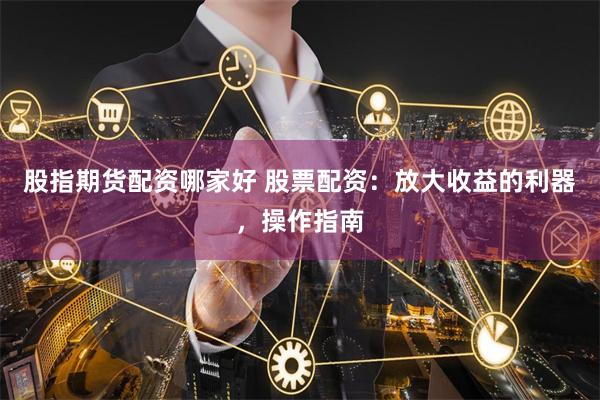 股指期货配资哪家好 股票配资：放大收益的利器，操作指南